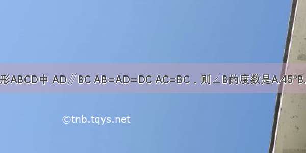 如图 在等腰梯形ABCD中 AD∥BC AB=AD=DC AC=BC．则∠B的度数是A.45°B.60°C.72°D.80°