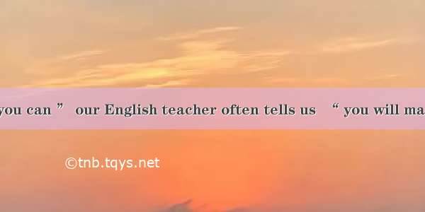 “  as often as you can ” our English teacher often tells us  “ you will make rapid progres