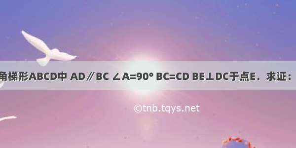 已知：如图 在直角梯形ABCD中 AD∥BC ∠A=90° BC=CD BE⊥DC于点E．求证：△ABD≌△EBD．