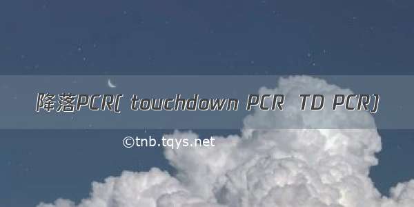 降落PCR( touchdown PCR  TD PCR)