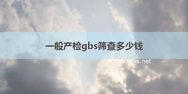 一般产检gbs筛查多少钱