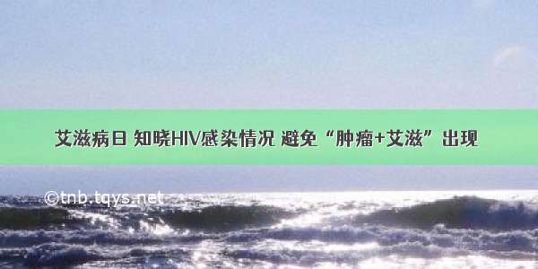 艾滋病日 知晓HIV感染情况 避免“肿瘤+艾滋”出现