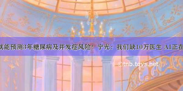 6个数据就能预测3年糖尿病及并发症风险！宁光：我们缺10万医生 AI正在填补缺口