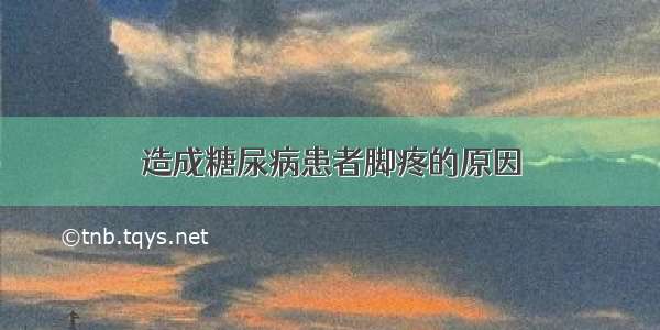 造成糖尿病患者脚疼的原因