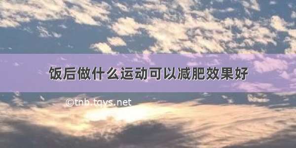 饭后做什么运动可以减肥效果好