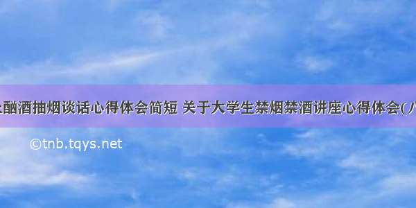 禁止酗酒抽烟谈话心得体会简短 关于大学生禁烟禁酒讲座心得体会(八篇)