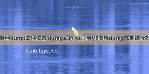 服务器dump文件位置 dump解析入门-用VS解析dump文件进行排障