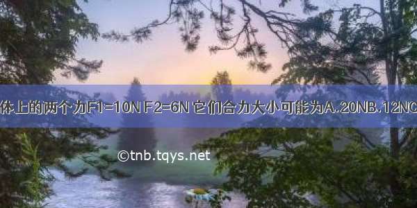 作用在一物体上的两个力F1=10N F2=6N 它们合力大小可能为A.20NB.12NC.4ND.3N