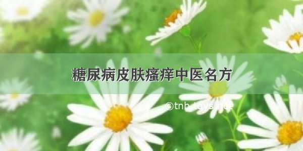 糖尿病皮肤瘙痒中医名方