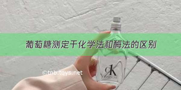 葡萄糖测定干化学法和酶法的区别