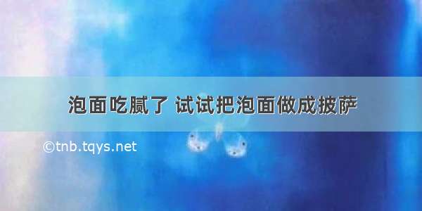 泡面吃腻了 试试把泡面做成披萨