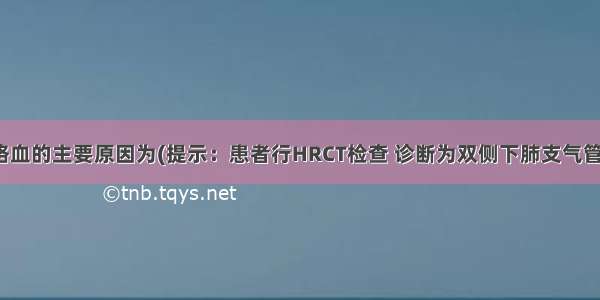 患者发生大咯血的主要原因为(提示：患者行HRCT检查 诊断为双侧下肺支气管扩张。)A.支