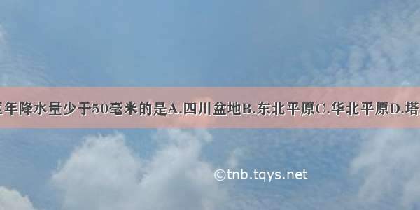 下列地区年降水量少于50毫米的是A.四川盆地B.东北平原C.华北平原D.塔里木盆地