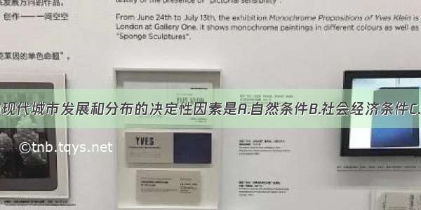 单选题影响现代城市发展和分布的决定性因素是A.自然条件B.社会经济条件C.政治因素D.