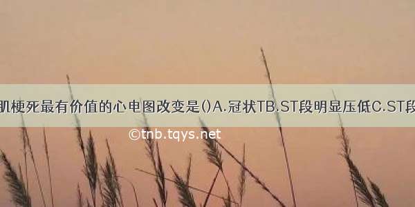 对诊断急性心肌梗死最有价值的心电图改变是()A.冠状TB.ST段明显压低C.ST段抬高D.异常Q