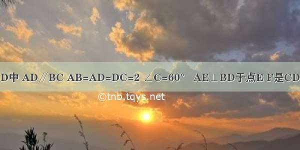 如图 梯形ABCD中 AD∥BC AB=AD=DC=2 ∠C=60° AE⊥BD于点E F是CD的中点 连接EF