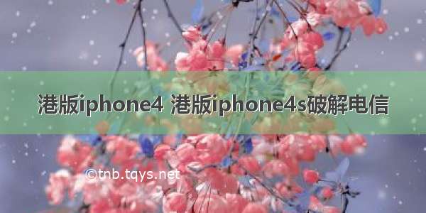 港版iphone4 港版iphone4s破解电信