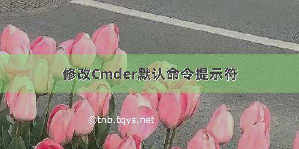 修改Cmder默认命令提示符