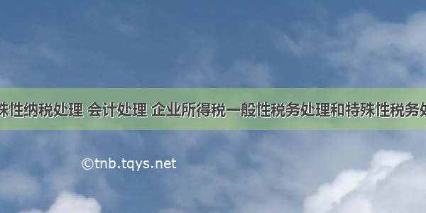 特殊性纳税处理 会计处理 企业所得税一般性税务处理和特殊性税务处理