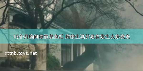 15个月的间歇性禁食后 我的生活并没有发生太多改变