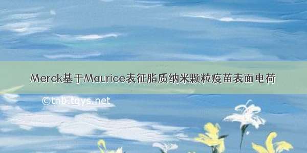 Merck基于Maurice表征脂质纳米颗粒疫苗表面电荷