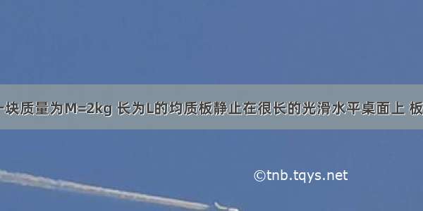 如图所示 一块质量为M=2kg 长为L的均质板静止在很长的光滑水平桌面上 板的左端静止