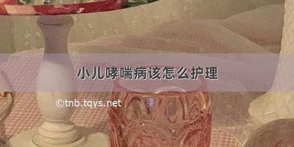 小儿哮喘病该怎么护理