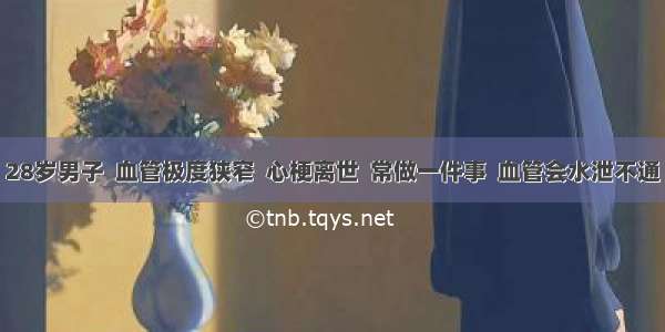 28岁男子  血管极度狭窄  心梗离世  常做一件事  血管会水泄不通