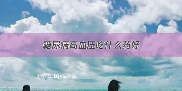 糖尿病高血压吃什么药好