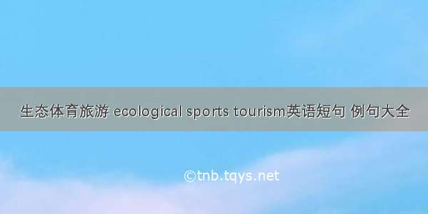 生态体育旅游 ecological sports tourism英语短句 例句大全