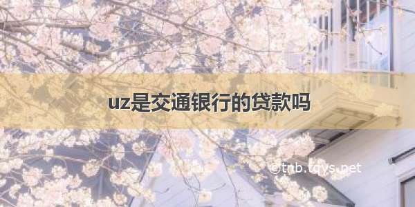 uz是交通银行的贷款吗