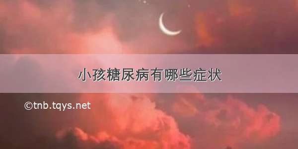 小孩糖尿病有哪些症状