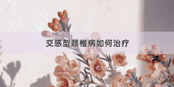 交感型颈椎病如何治疗