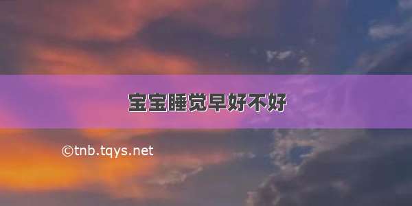 宝宝睡觉早好不好