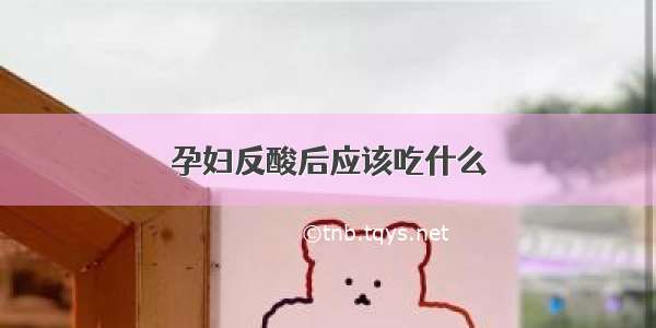 孕妇反酸后应该吃什么