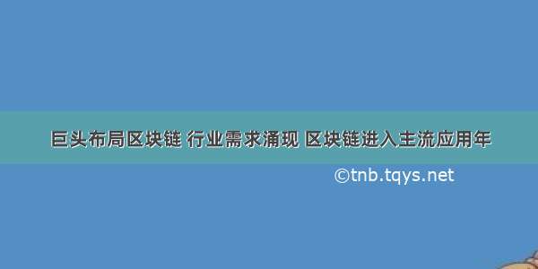 巨头布局区块链 行业需求涌现 区块链进入主流应用年