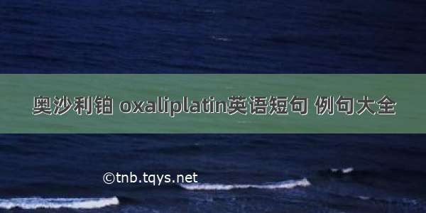 奥沙利铂 oxaliplatin英语短句 例句大全