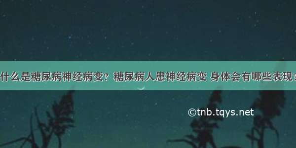 什么是糖尿病神经病变？糖尿病人患神经病变 身体会有哪些表现？