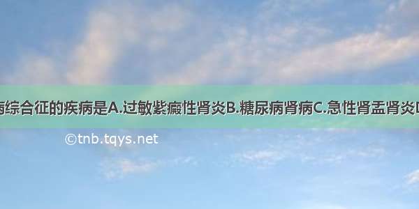 不能引起肾病综合征的疾病是A.过敏紫癜性肾炎B.糖尿病肾病C.急性肾盂肾炎D.肾淀粉样变