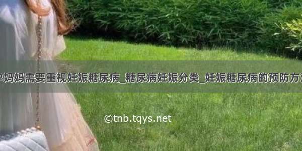 孕妈妈需要重视妊娠糖尿病_糖尿病妊娠分类_妊娠糖尿病的预防方法