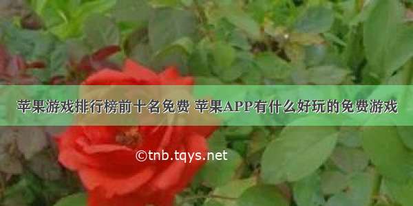 苹果游戏排行榜前十名免费 苹果APP有什么好玩的免费游戏