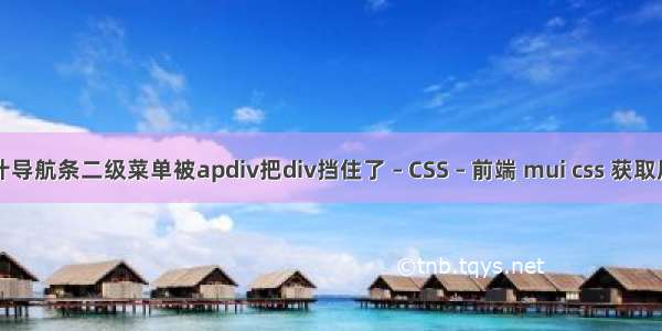 网页设计导航条二级菜单被apdiv把div挡住了 – CSS – 前端 mui css 获取屏幕宽度