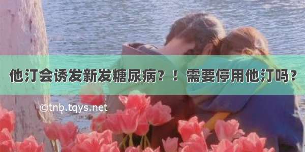 他汀会诱发新发糖尿病？！需要停用他汀吗？