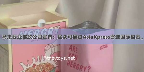 马来西亚邮政公司宣布：民众可通过AsiaXpress寄送国际包裹。