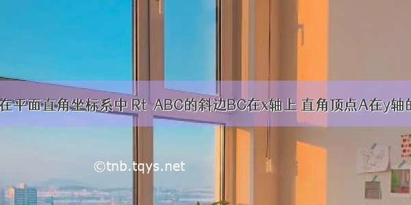 已知 如图 在平面直角坐标系中 Rt△ABC的斜边BC在x轴上 直角顶点A在y轴的正半轴上