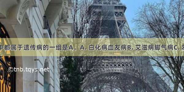 下列疾病中都属于遗传病的一组是A。A. 白化病血友病B. 艾滋病脚气病C. 苯丙酮尿症