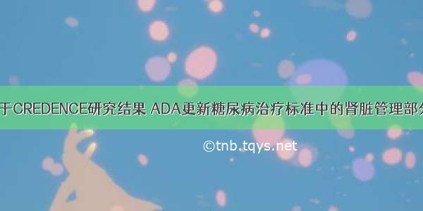 基于CREDENCE研究结果 ADA更新糖尿病治疗标准中的肾脏管理部分