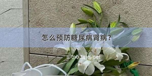 怎么预防糖尿病肾病？