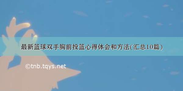 最新篮球双手胸前投篮心得体会和方法(汇总10篇)