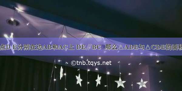 已知在△ABC中 点D E分别在边AB和AC上 DE∥BC  那么△ADE与△CDE的面积之比是________．